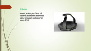 Virtual ómni
Accesorio periférico para el óculos rift
consiste en una plataforma omnidireccional
sobre la que el usuario puede caminar sin
moverse del sitio
 