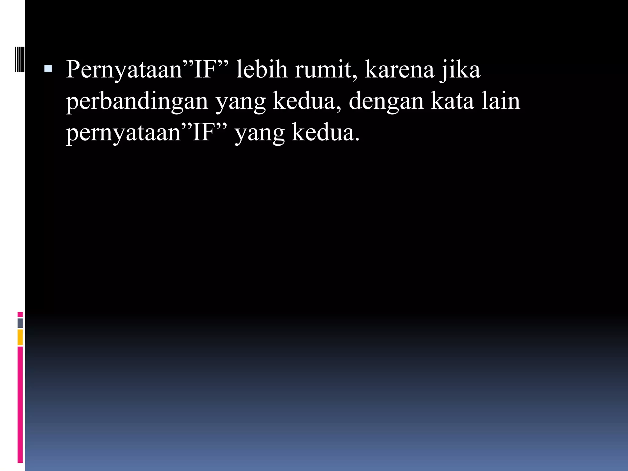  Pernyataan”IF” lebih rumit, karena jika
perbandingan yang kedua, dengan kata lain
pernyataan”IF” yang kedua.
 