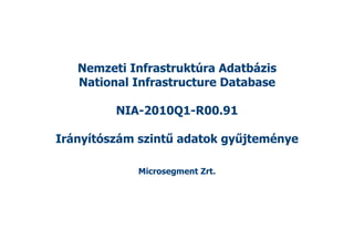 Nemzeti Infrastruktúra Adatbázis
   National Infrastructure Database

         NIA-2010Q1-R00.91

Irányítószám szintű adatok gyűjteménye

            Microsegment Zrt.
 