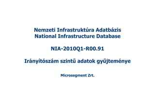 Nemzeti Infrastruktúra Adatbázis
   National Infrastructure Database

         NIA-2010Q1-R00.91

Irányítószám szintű adatok gyűjteménye

            Microsegment Zrt.
 