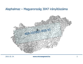 Alaphalmaz – Magyarország 3047 irányítószáma




                         10Q1-R00.93
                NIA-20




2010. 03. 24.        www.microsegment.hu       2
 
