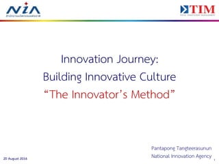 120 August 2016
Innovation Journey:
Building Innovative Culture
“The Innovator’s Method”
Pantapong Tangteerasunun
National Innovation Agency
 