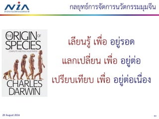 8320 August 2016
เลียนรู้ เพื่อ อยู่รอด
แลกเปลี่ยน เพื่อ อยู่ต่อ
เปรียบเทียบ เพื่อ อยู่ต่อเนื่อง
กลยุทธ์การจัดการนวัตกรรมมุมจีน
 