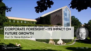 JUNE 2017 PROFESSOR OF STRATEGY
RENÉ ROHRBECK
AARHUS UNIVERSITY
DEPARTMENT OF MANAGEMENT
CORPORATE FORESIGHT – ITS IMPACT ON
FUTURE GROWTH
Prof. Dr. René Rohrbeck
AUGUST 2018 PROFESSOR OF STRATEGY
RENÉ ROHRBECK
AARHUS UNIVERSITY
DEPARTMENT OF MANAGEMENT
 