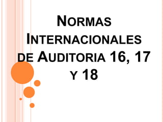 NORMAS
 INTERNACIONALES
DE AUDITORIA 16, 17
       Y 18
 