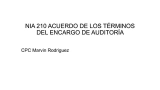 NIA 210 ACUERDO DE LOS TÉRMINOS
DEL ENCARGO DE AUDITORÍA
CPC Marvin Rodriguez
 