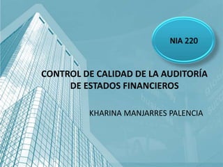 CONTROL DE CALIDAD DE LA AUDITORÍA
DE ESTADOS FINANCIEROS
KHARINA MANJARRES PALENCIA
 