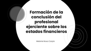 Formación de la
conclusión del
profesional
ejerciente sobre los
estados financieros
Melanie Muso Carpio
 