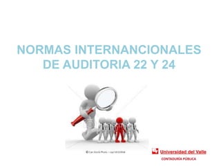 NORMAS INTERNANCIONALES
   DE AUDITORIA 22 Y 24




                  CONTADURÍA PÚBLICA
 