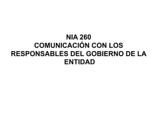 NIA 260
COMUNICACIÓN CON LOS
RESPONSABLES DEL GOBIERNO DE LA
ENTIDAD
 