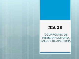 NIA 28
  COMPROMISO DE
 PRIMERA AUDITORÍA.
SALDOS DE APERTURA.
 