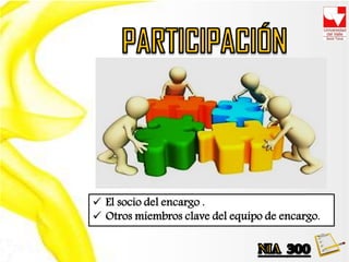  El socio del encargo .
 Otros miembros clave del equipo de encargo.
 