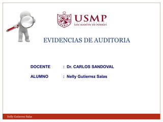  EVIDENCIAS DE AUDITORIA
DOCENTE : Dr. CARLOS SANDOVAL
ALUMNO : Nelly Gutierrez Salas
Nelly Gutierrez Salas
 