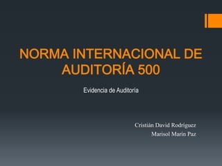NORMA INTERNACIONAL DE 
AUDITORÍA 500 
Evidencia de Auditoría 
Cristián David Rodríguez 
Marisol Marín Paz 
 