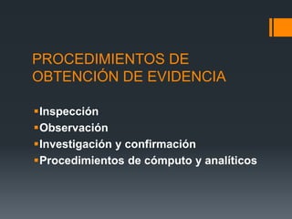 PROCEDIMIENTOS DE 
OBTENCIÓN DE EVIDENCIA 
Inspección 
Observación 
Investigación y confirmación 
Procedimientos de cómputo y analíticos 
 
