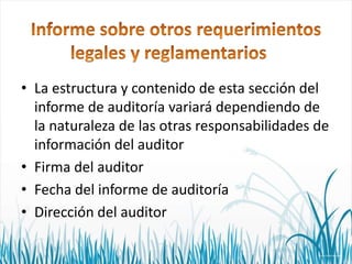 • La estructura y contenido de esta sección del
informe de auditoría variará dependiendo de
la naturaleza de las otras responsabilidades de
información del auditor
• Firma del auditor
• Fecha del informe de auditoría
• Dirección del auditor

 