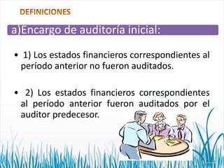 a)Encargo de auditoría inicial:
• 1) Los estados financieros correspondientes al
período anterior no fueron auditados.
• 2) Los estados financieros correspondientes
al período anterior fueron auditados por el
auditor predecesor.

 
