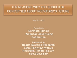 Presented by Health Systems Research 1601 Parkview Avenue Rockford, Illinois  61107 815.395.5639 May 20, 2011 Presented to Northern Illinois American Advertising Federation 