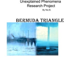 Unexplained Phenomena
    Research Project
            By Nia B.




Bermuda triangle
 