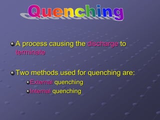 A process causing the discharge to
terminate
Two methods used for quenching are:
External quenching
Internal quenching
 