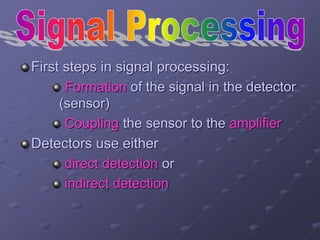 First steps in signal processing:
Formation of the signal in the detector
(sensor)
Coupling the sensor to the amplifier
Detectors use either
direct detection or
indirect detection
 
