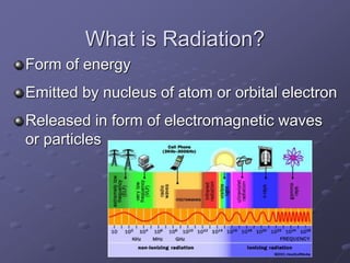 9
What is Radiation?
Form of energy
Emitted by nucleus of atom or orbital electron
Released in form of electromagnetic waves
or particles
 