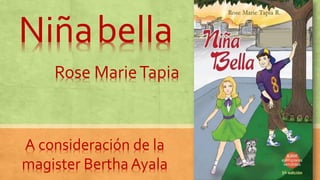 Niñabella
Rose MarieTapia
A consideración de la
magister Bertha Ayala
 