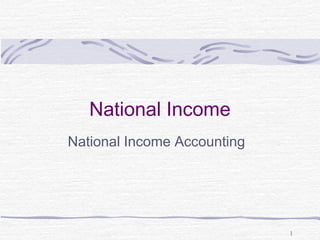 National Income
National Income Accounting

1

 