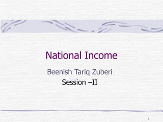 1
National Income
Beenish Tariq Zuberi
Session –II
 