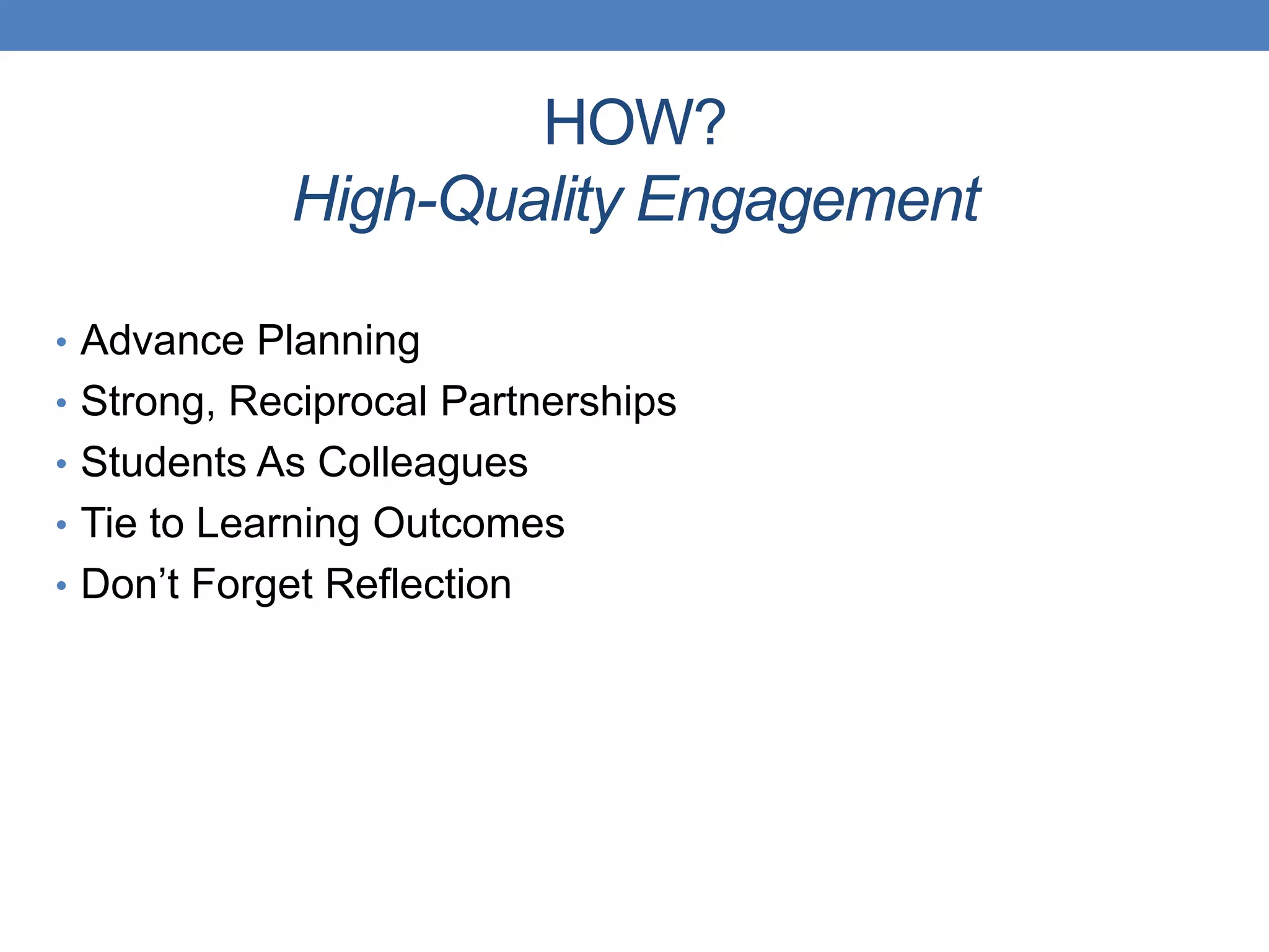 • Advance Planning
• Strong, Reciprocal Partnerships
• Students As Colleagues
• Tie to Learning Outcomes
• Don’t Forget Reflection
HOW?
High-Quality Engagement
 