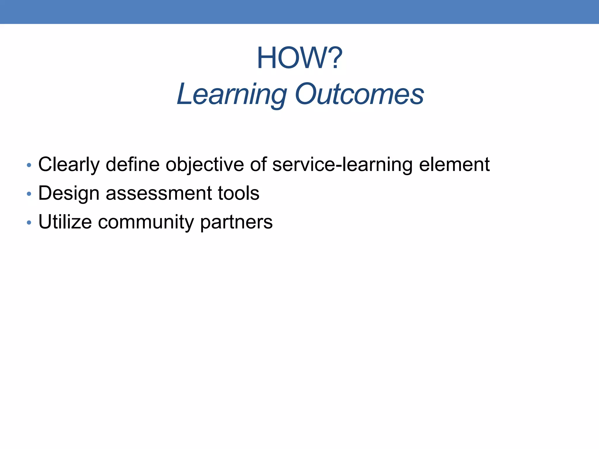 • Clearly define objective of service-learning element
• Design assessment tools
• Utilize community partners
HOW?
Learning Outcomes
 