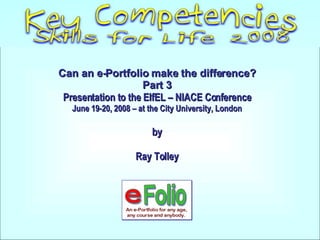 Can an e-Portfolio make the difference? Part 3 Presentation to the EIfEL – NIACE Conference June 19-20, 2008 – at the City University, London by Ray Tolley 