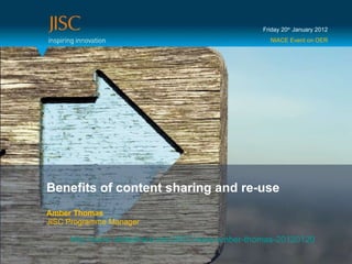 Benefits of content sharing and re-use Amber Thomas JISC Programme Manager Friday 20 th  January 2012 NIACE Event on OER http://www.slideshare.net/JISC/niace-amber-thomas-20120120   