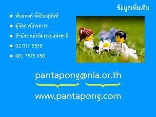 406 มิถุนายน 2559
ข้อมูลเพิ่มเติม
 พันธพงศ์ ตั้งธีระสุนันท์
 ผู้จัดการโครงการ
 สานักงานนวัตกรรมแห่งชาติ
 02 017 5555
 081 7575 058
pantapong@nia.or.th
www.pantapong.com
 