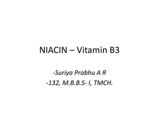 NIACIN – Vitamin B3
-Suriya Prabhu A R
-132, M.B.B.S- I, TMCH.
 