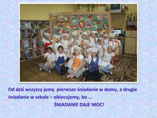 Od dziś wszyscy jemy pierwsze śniadanie w domu, a drugie
śniadanie w szkole – obiecujemy, bo …
                     ŚNIADANIE DAJE MOC!
 