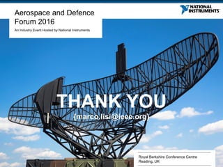 ni.com
Aerospace and Defence
Forum 2016
An Industry Event Hosted by National Instruments
Royal Berkshire Conference Centre
Reading, UK
THANK YOU
{marco.lisi@ieee.org}
 