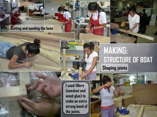 Cutting and sanding
the base
I used fillers
(sawdust
and wood
glue) to
make an
extra strong
MAKING:
STRUCTURE
OF BOATShaping joints
 