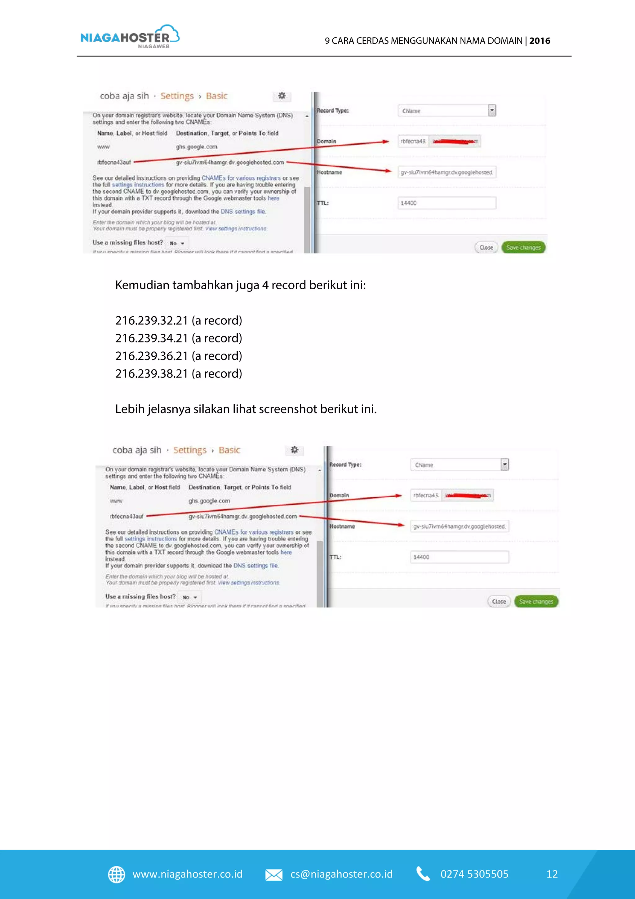 www.niagahoster.co.id cs@niagahoster.co.id 0274 5305505 12
9 CARA CERDAS MENGGUNAKAN NAMA DOMAIN | 2016
Kemudian tambahkan juga 4 record berikut ini:
216.239.32.21 (a record)
216.239.34.21 (a record)
216.239.36.21 (a record)
216.239.38.21 (a record)
Lebih jelasnya silakan lihat screenshot berikut ini.
 