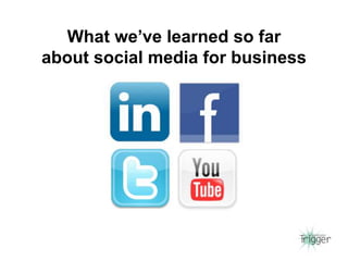 What we’ve learned so far
about social media for business
 