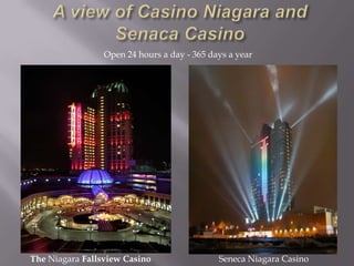 Open 24 hours a day - 365 days a year




The Niagara Fallsview Casino                 Seneca Niagara Casino
 