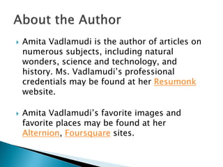  Amita Vadlamudi is the author of articles on
numerous subjects, including natural
wonders, science and technology, and
h...