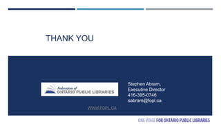 THANK YOU
WWW.FOPL.CA
Stephen Abram,
Executive Director
416-395-0746
sabram@fopl.ca
 
