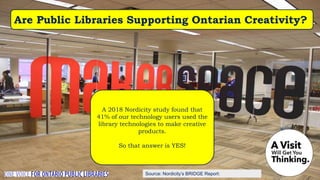 Source: Nordicity’s BRIDGE Report:
Are Public Libraries Supporting Ontarian Creativity?
A 2018 Nordicity study found that
41% of our technology users used the
library technologies to make creative
products.
So that answer is YES!
 