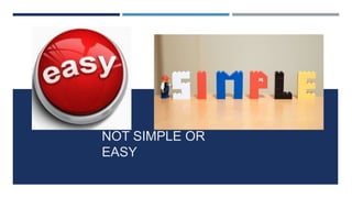 NOT SIMPLE OR EASY
NOT SIMPLE OR
EASY
 