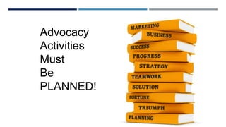 Advocacy
Activities
Must
Be
PLANNED!
 