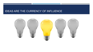 IDEAS ARE THE CURRENCY OF INFLUENCE
 