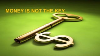 MONEY IS NOT THE KEY.
 