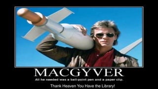 Thank Heaven You Have the Library!
 