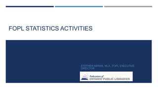 FOPL STATISTICS ACTIVITIES
STEPHEN ABRAM, MLA , FOPL EXECUTIVE
DIRECTOR
 